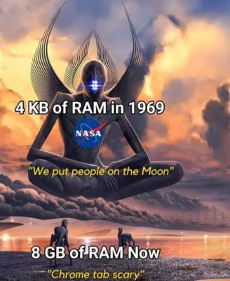 A deity hovering over the ground: "4kB of RAM in 1969, we put people on the Moon"

Lowly carbon-based life-forms on the ground: "8 GB of RAM now: Chrome tab scary"